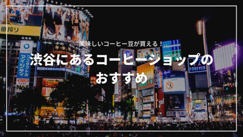 渋谷のおすすめコーヒー専門店24選！美味しいコーヒー豆が買える