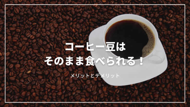 コーヒー豆はそのまま食べることが可能！メリットやデメリットも解説