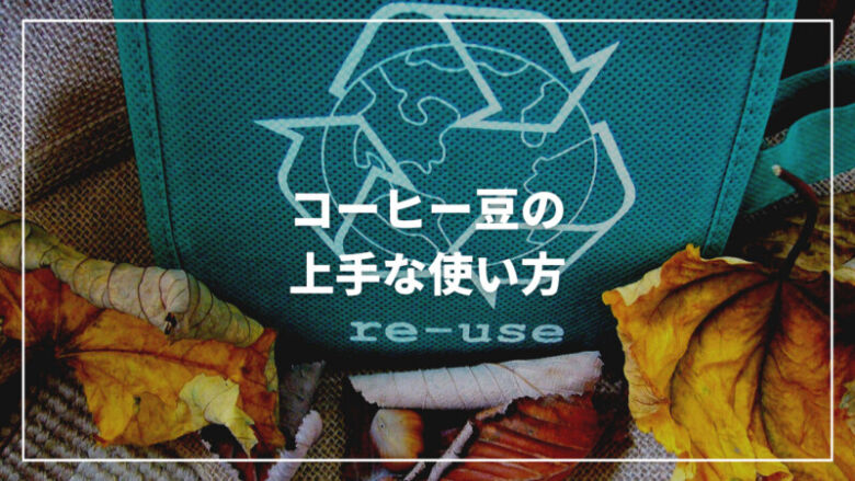 【保存版】コーヒー豆の効果的な3つの使い方とは？上手に再利用しよう