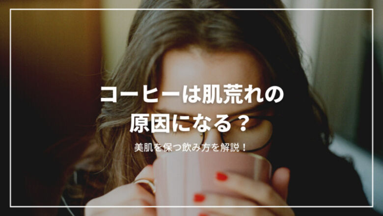 【決定版】コーヒーは肌荒れの原因になる？美肌を保つ飲み方を徹底解説