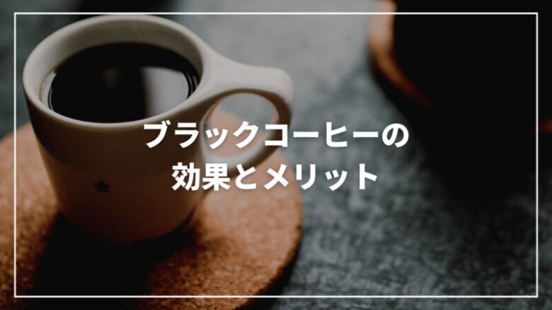 ブラックコーヒーの効果・メリットとは？カロリーから飲み方まで解説