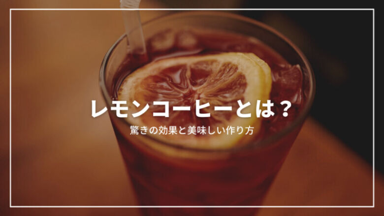 【決定版】レモンコーヒーとは？驚くべき効果と美味しい作り方を完全解説