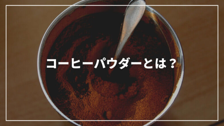 【保存版】コーヒーパウダーとは？いれ方からおすすめまでご紹介