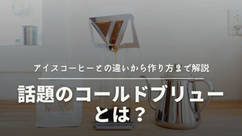 話題のコールドブリューとは？アイスコーヒーとの違いから作り方まで