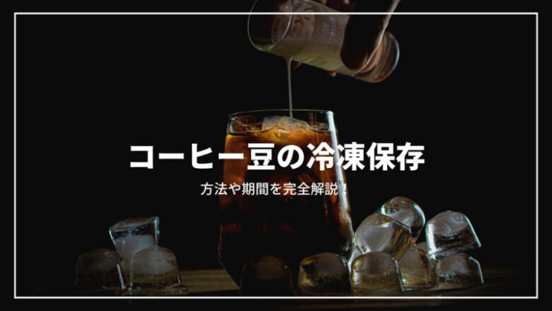 【決定版】コーヒー豆の冷凍保存とは？その保存方法から期間まで完全解説