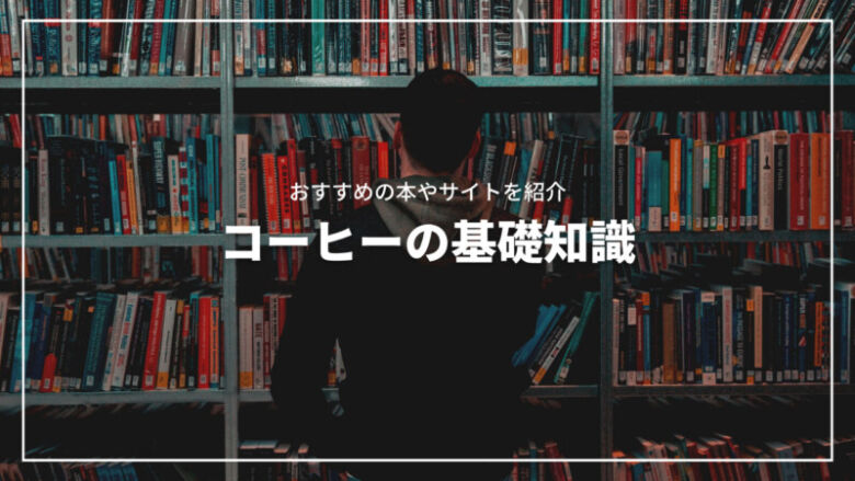 コーヒーの知っておきたい基礎知識！おすすめの本からサイトまで紹介