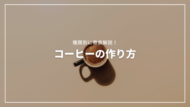 コーヒーの作り方を種類別に徹底解説！豆からインスタントまで紹介