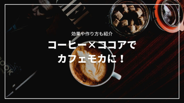 コーヒーとココアを混ぜるとカフェモカになる！効果や作り方もご紹介