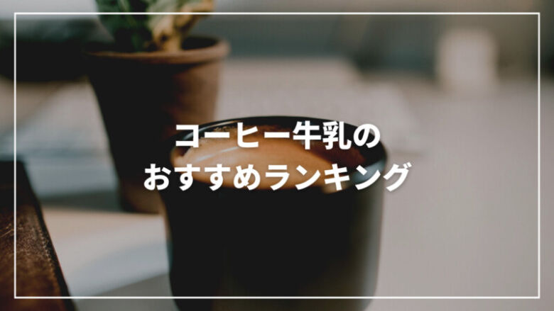 コーヒー牛乳のおすすめ人気ランキング9選！通販で買えて美味しい