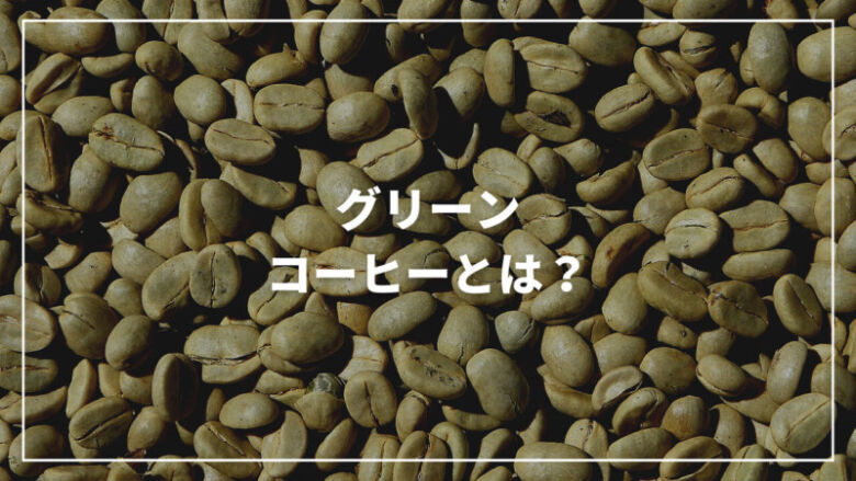 グリーンコーヒーとは？その効果から通販で買えるおすすめまでご紹介