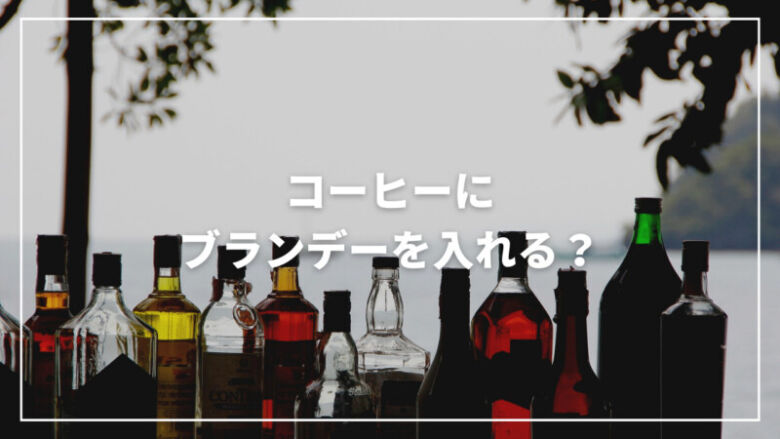 コーヒーにブランデーを入れる？特徴から作り方・おすすめまでご紹介