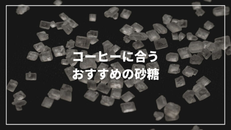 【厳選】コーヒーに合うおすすめ砂糖9選！甘いコーヒーを飲む方法も解説