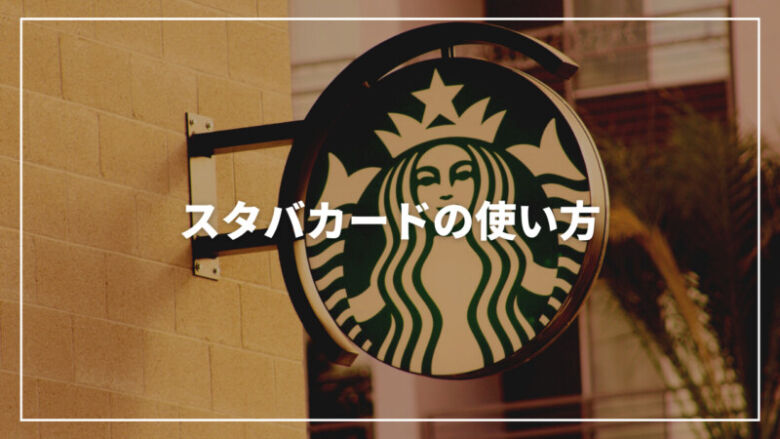 【最新】スタバカードの使い方を完全解説！もらった場合の使い方もご紹介