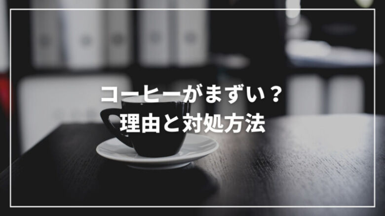 【専門家が解説】コーヒーがまずい？その理由と対処方法を完全解説