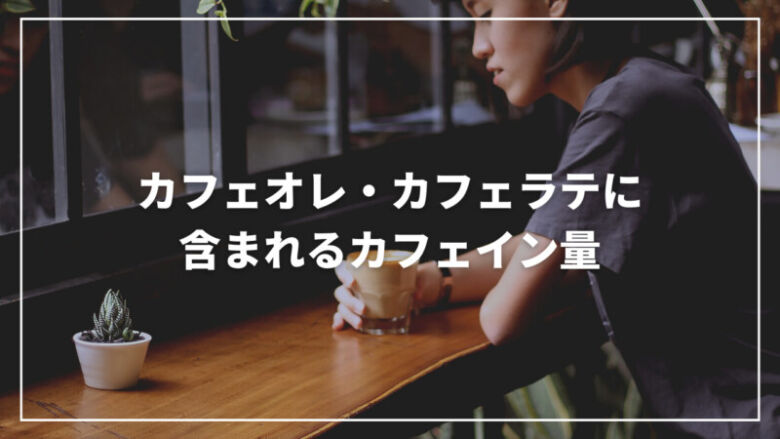 【意外】カフェオレ・カフェラテに含まれるカフェイン量とは？