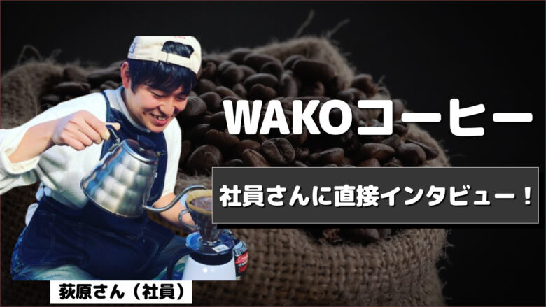 WAKOコーヒーの特徴とは？社員の荻原さんに直接インタビュー！