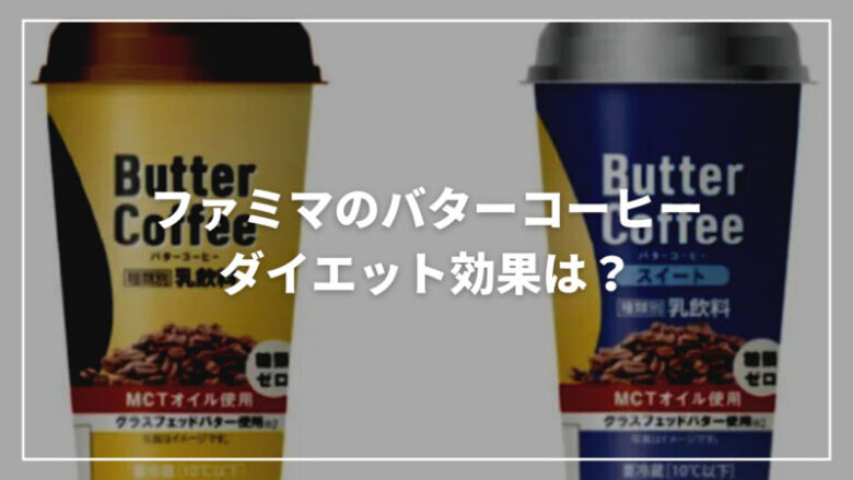 ファミマのバターコーヒーのダイエット効果は？痩せた？口コミご紹介