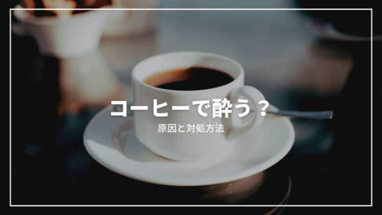 コーヒーで酔う？そう言われる原因と吐き気とめまいの対処方法を解説