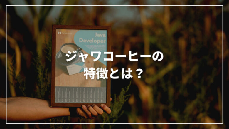 ジャワコーヒーの特徴とは？味わいから美味しい飲み方まで完全解説