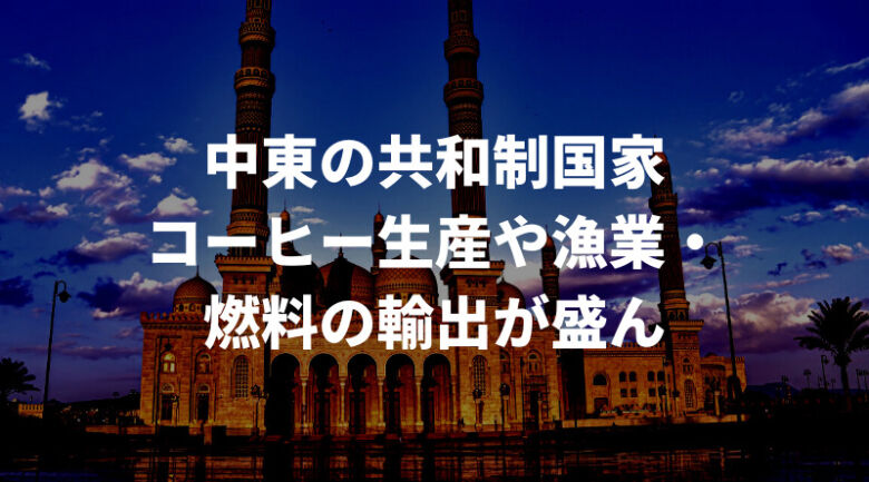 そもそもイエメンとは？コーヒーの前に知っておこう