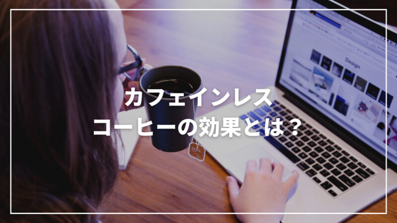 【決定版】カフェインレスコーヒーの効果とは？実は良いことばかりだった