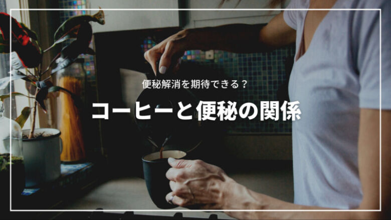 【決定版】コーヒーと便秘の関係とは？便秘解消を期待できるのか解説