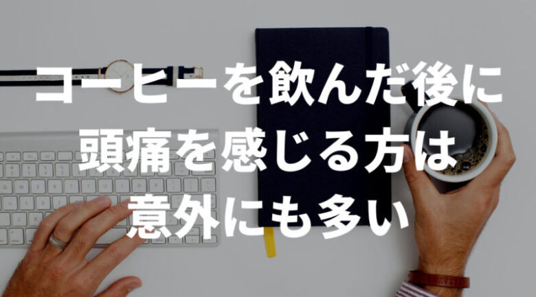 コーヒーを飲むと頭痛が起きる？