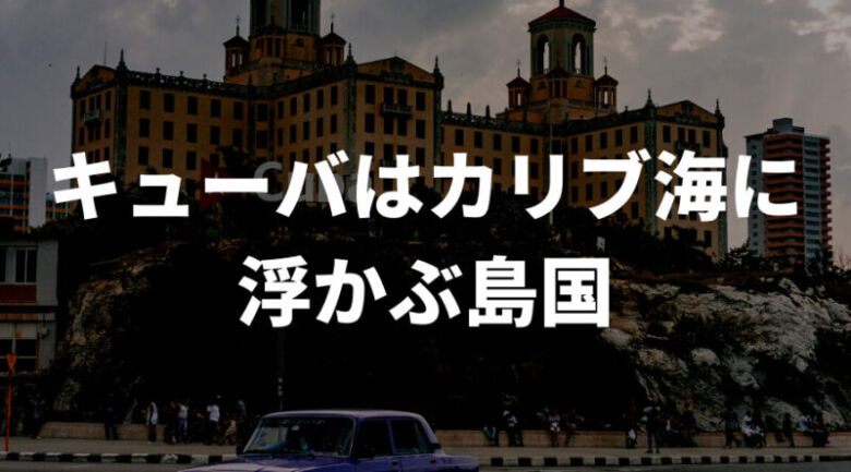 そもそもキューバとは？コーヒーの前に知っておこう