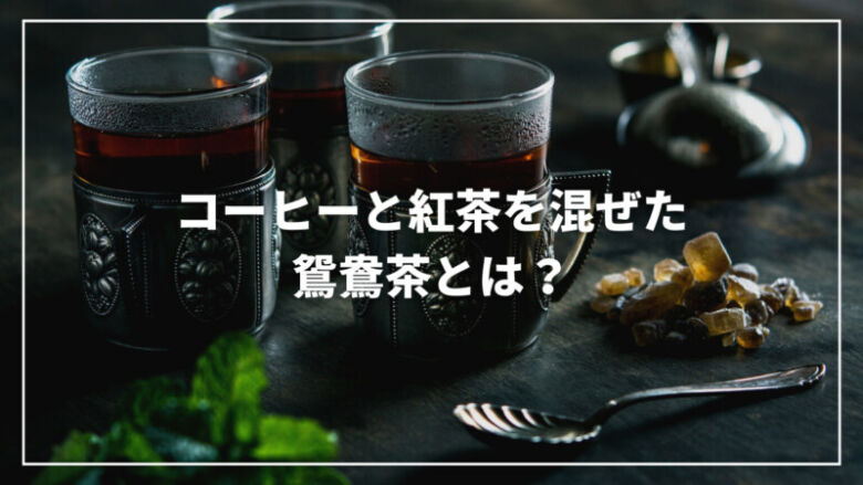 コーヒーと紅茶を混ぜた鴛鴦茶とは？それぞれのカフェイン量もご紹介