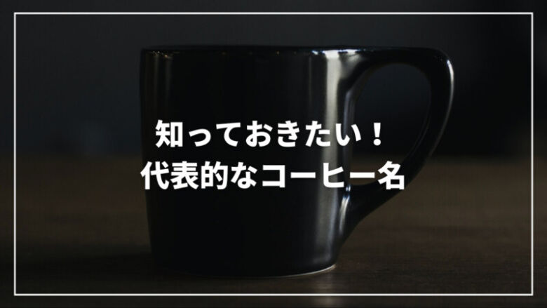 【決定版】知っておきたい代表的なコーヒーの名前9選！由来もご紹介