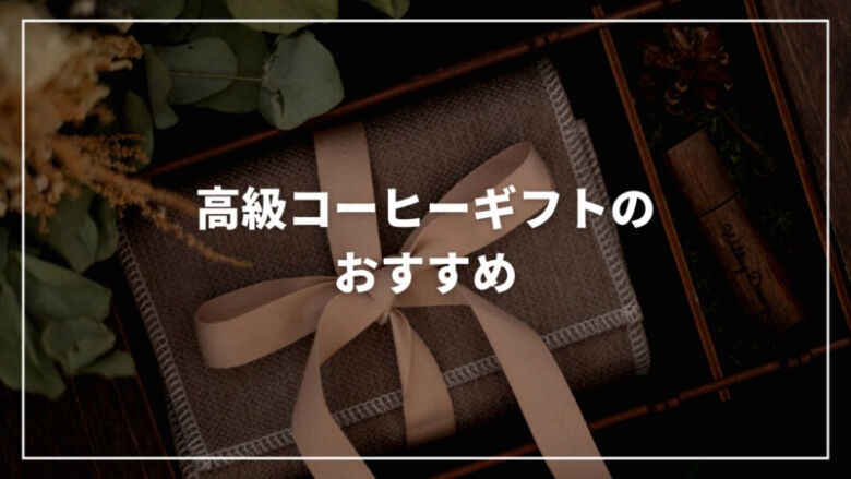 【予算別】高級コーヒーギフトのおすすめ人気ランキング30選！