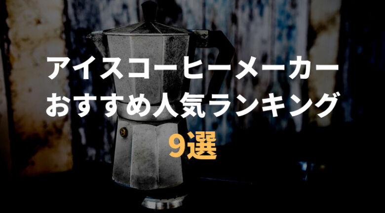 アイスコーヒーメーカーのおすすめ人気ランキング9選！様々な種類を紹介