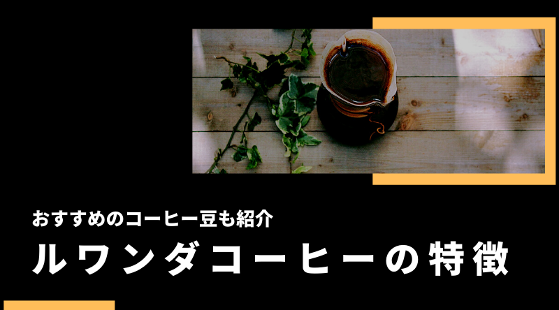 【決定版】ルワンダコーヒーの特徴とは？農園からおすすめまでご紹介