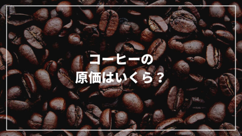 コーヒーの原価はいくら？スターバックスやコンビニの原価率もご紹介