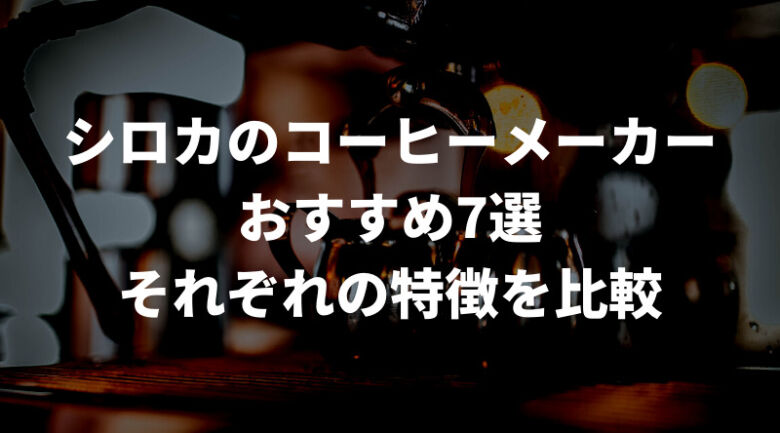 シロカのおすすめコーヒーメーカー比較表