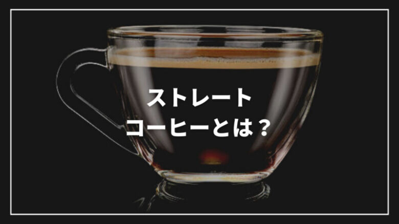 【決定版】ストレートコーヒーとは？代表的な種類からおすすめまでご紹介