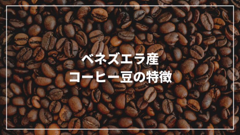 【最新】ベネズエラ産コーヒー豆の特徴とは？生産量からおすすめまで紹介