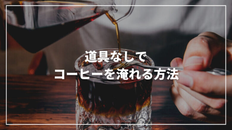 【完全版】道具なしでもコーヒーは淹れられる？美味しい淹れ方をご紹介！