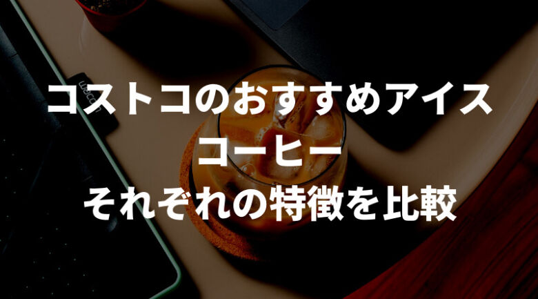 コストコのおすすめアイスコーヒー比較表