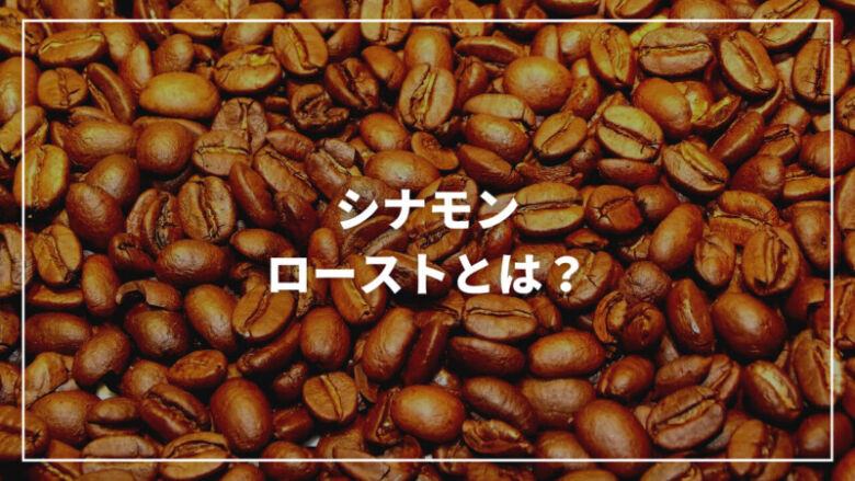 【自家焙煎】シナモンローストとは？特徴から淹れ方・おすすめまでご紹介