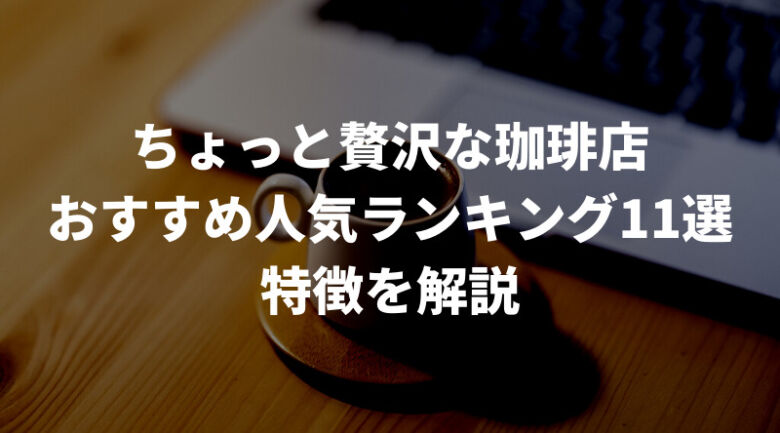 ちょっと贅沢な珈琲店のおすすめ人気ランキング11選！様々なタイプを紹介