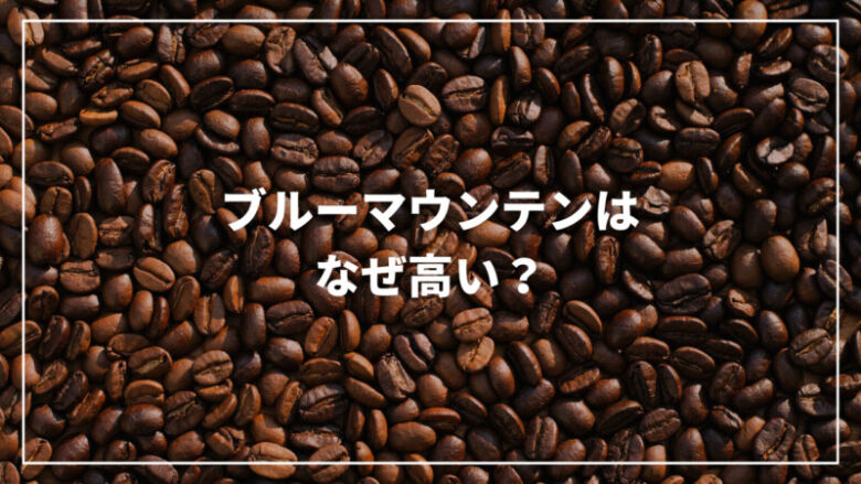 ブルーマウンテンはなぜ高い？詳しい値段から美味しさの理由まで紹介