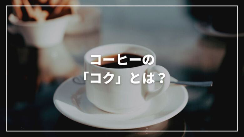 【専門家が解説】コーヒーの「コク」とは？苦みとの違いも徹底解説