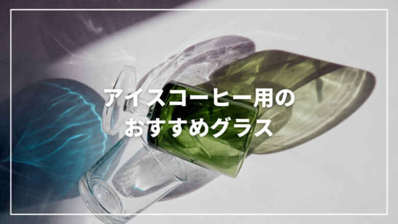 アイスコーヒー用のおすすめ人気グラス9選！おしゃれで機能性抜群