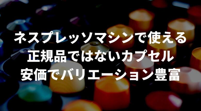 ネスプレッソに使える互換カプセルとは？