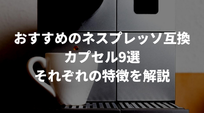 おすすめのネスプレッソ互換カプセル9選！Amazonやコストコで買える