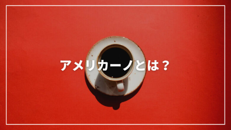 アメリカーノとは？味の特徴からアメリカンコーヒーとの違いまで解説