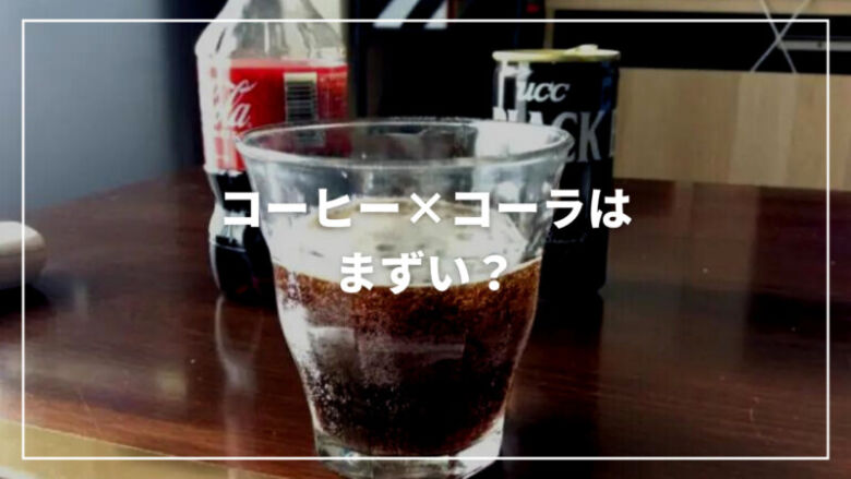 【まずい？】コーヒーとコーラを組み合わせたドリンクについて徹底解説