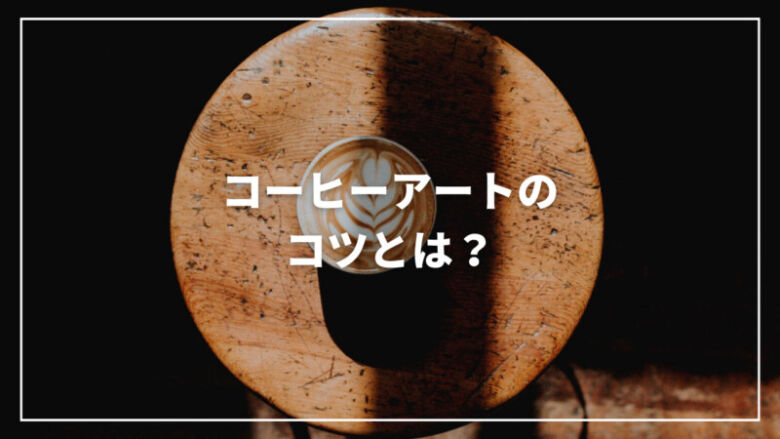 【最新】コーヒーアートのコツとは？ラテアートを成功させる方法をご紹介