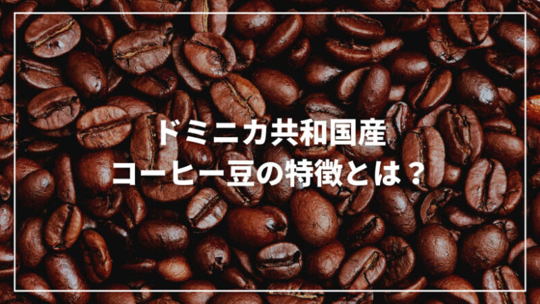 ドミニカ共和国産コーヒー豆の特徴とは？農園からおすすめまでご紹介